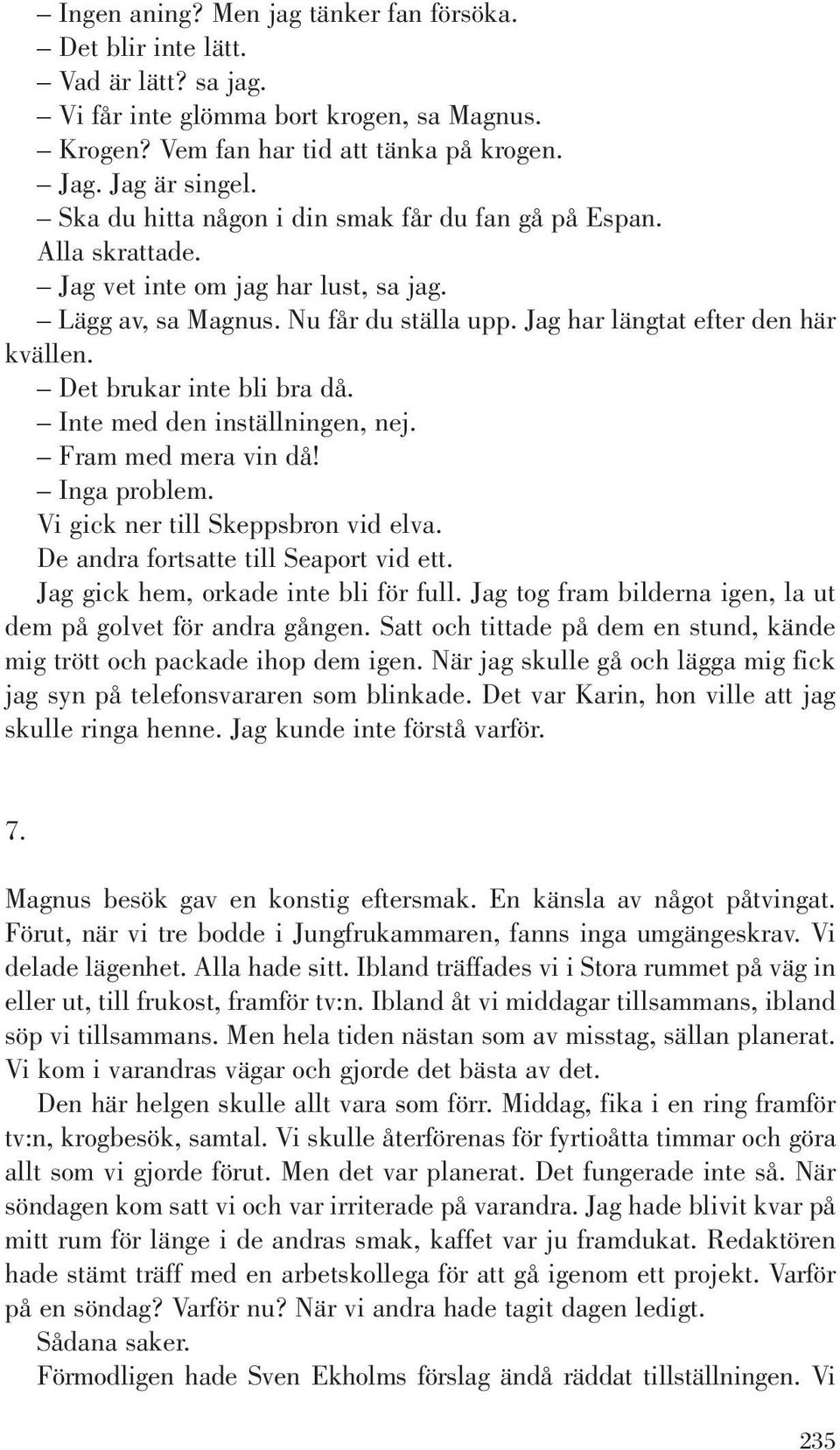 Det brukar inte bli bra då. Inte med den inställningen, nej. Fram med mera vin då! Inga problem. Vi gick ner till Skeppsbron vid elva. De andra fortsatte till Seaport vid ett.