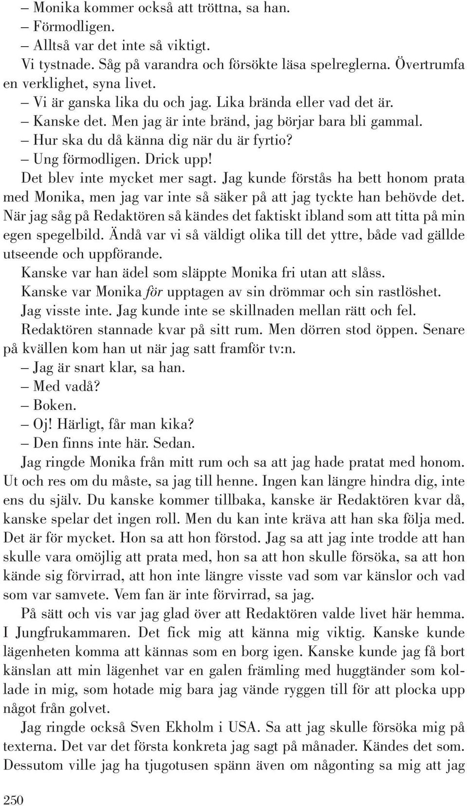 Det blev inte mycket mer sagt. Jag kunde förstås ha bett honom prata med Monika, men jag var inte så säker på att jag tyckte han behövde det.