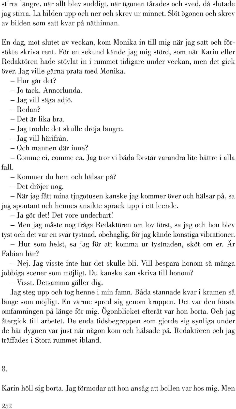 För en sekund kände jag mig störd, som när Karin eller Redaktören hade stövlat in i rummet tidigare under veckan, men det gick över. Jag ville gärna prata med Monika. Hur går det? Jo tack. Annorlunda.