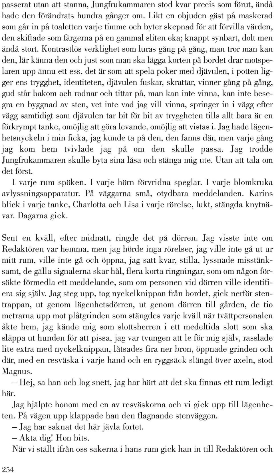 Kontrastlös verklighet som luras gång på gång, man tror man kan den, lär känna den och just som man ska lägga korten på bordet drar motspelaren upp ännu ett ess, det är som att spela poker med