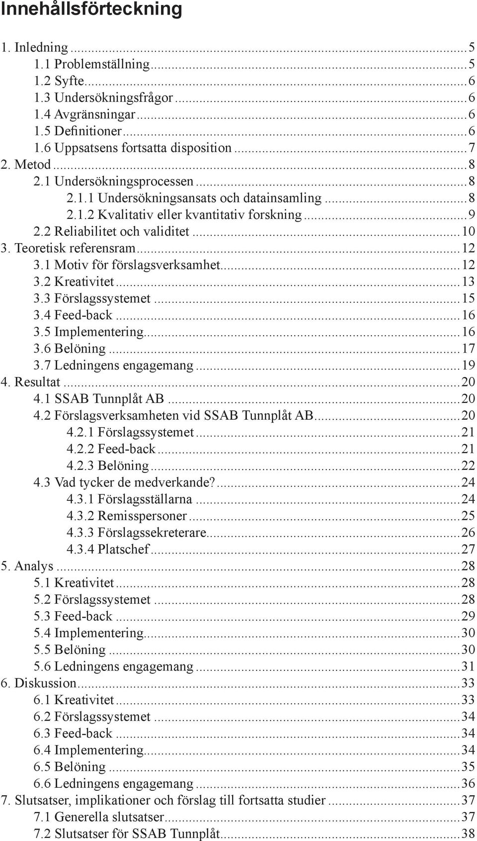 1 Motiv för förslagsverksamhet...12 3.2 Kreativitet...13 3.3 Förslagssystemet...15 3.4 Feed-back...16 3.5 Implementering...16 3.6 Belöning...17 3.7 Ledningens engagemang...19 4. Resultat...20 4.