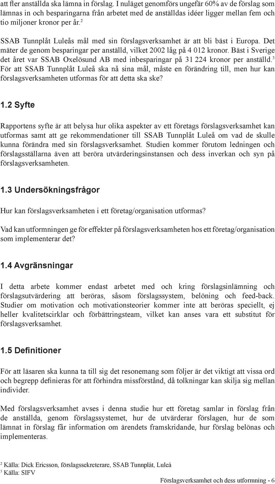 2 SSAB Tunnplåt Luleås mål med sin förslagsverksamhet är att bli bäst i Europa. Det mäter de genom besparingar per anställd, vilket 2002 låg på 4 012 kronor.