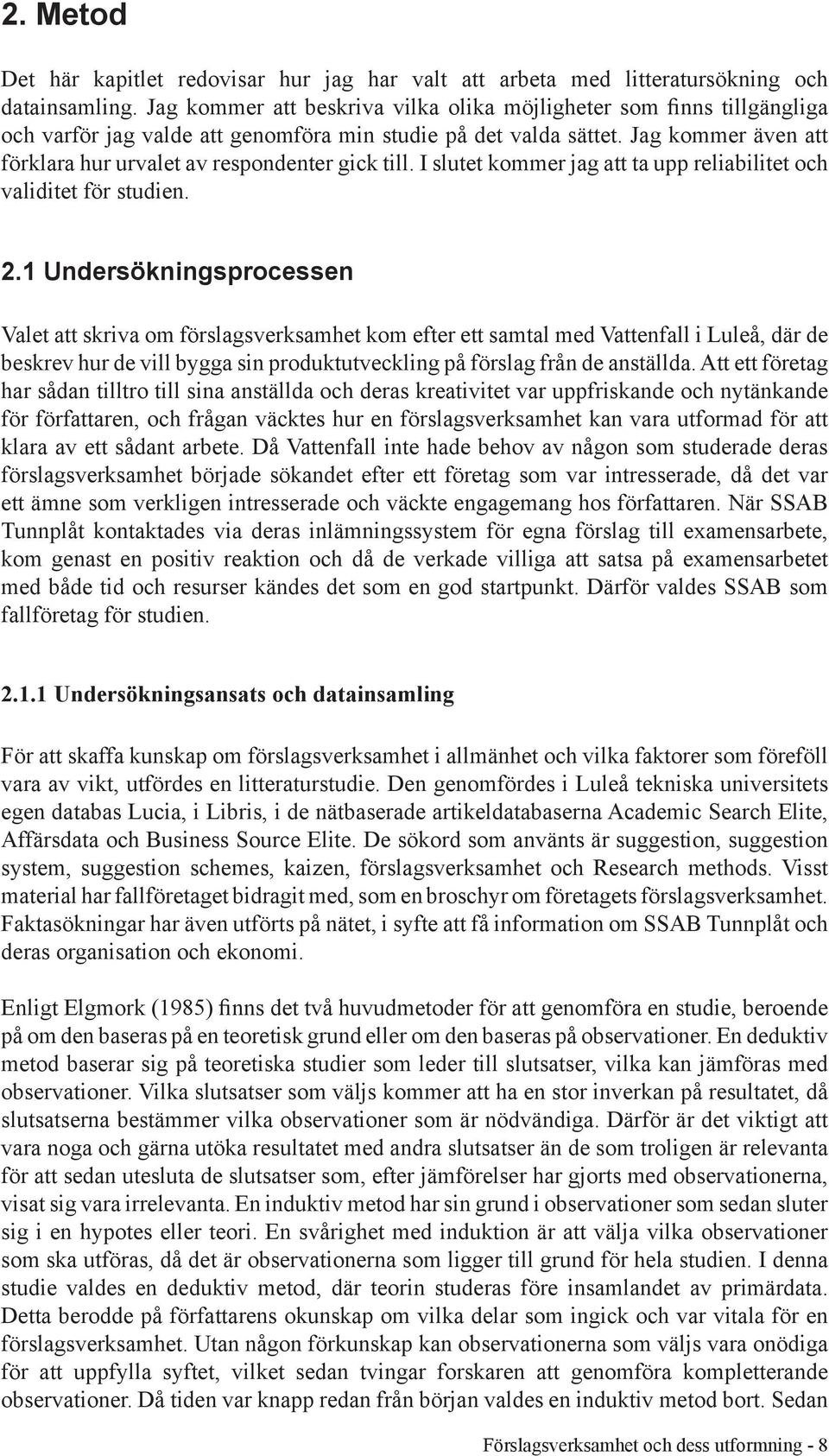 Jag kommer även att förklara hur urvalet av respondenter gick till. I slutet kommer jag att ta upp reliabilitet och validitet för studien. 2.