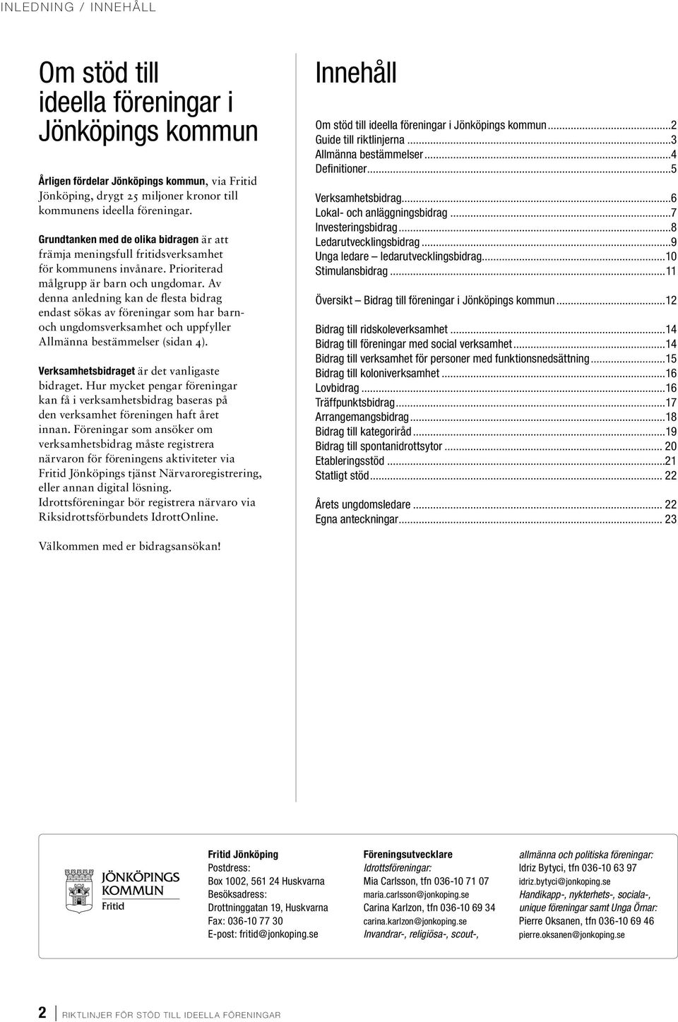 Av denna anledning kan de flesta bidrag endast sökas av föreningar som har barnoch ungdomsverksamhet och uppfyller Allmänna bestämmelser (sidan 4). Verksamhetsbidraget är det vanligaste bidraget.