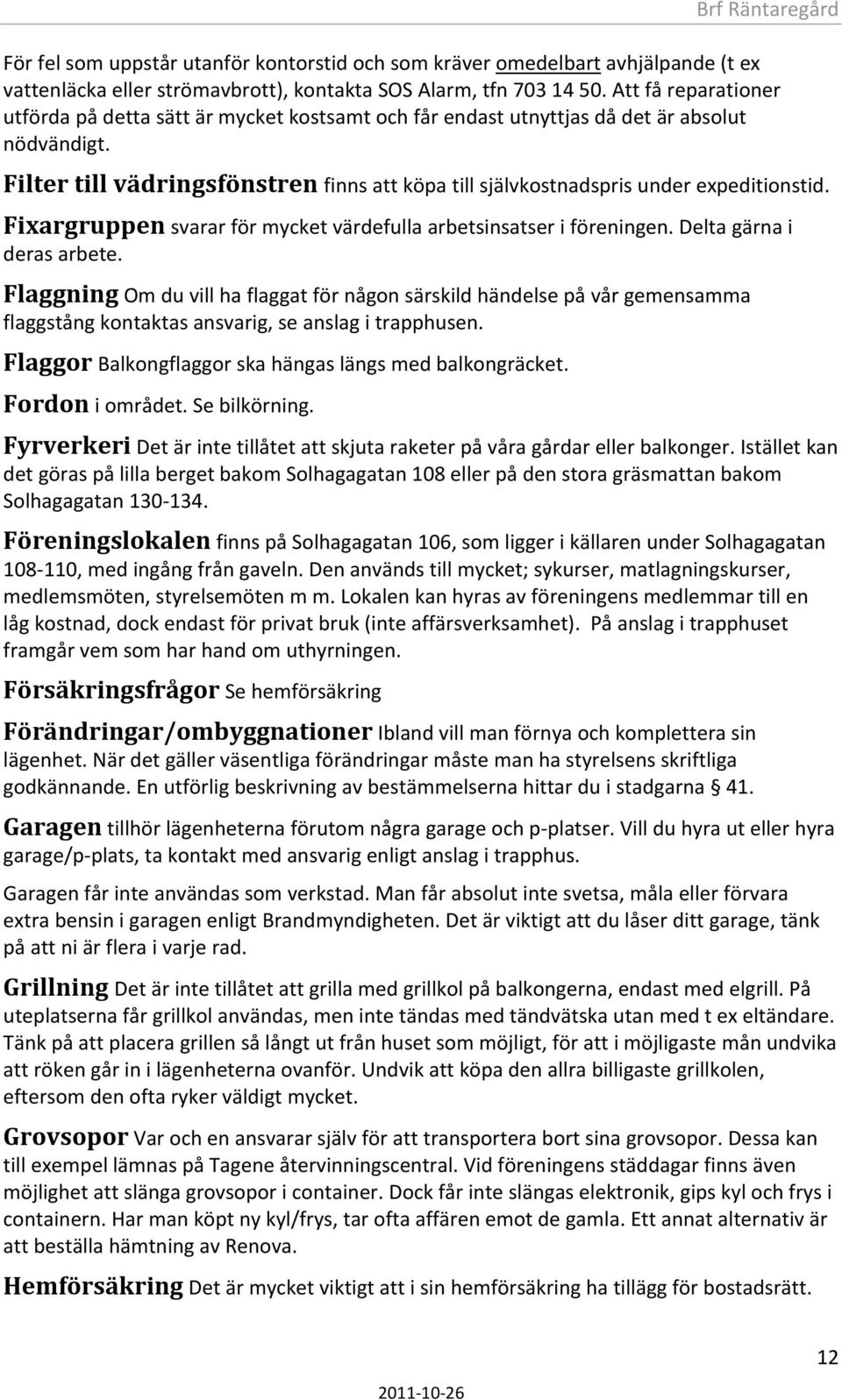 Filter till vädringsfönstren finns att köpa till självkostnadspris under expeditionstid. Fixargruppen svarar för mycket värdefulla arbetsinsatser i föreningen. Delta gärna i deras arbete.