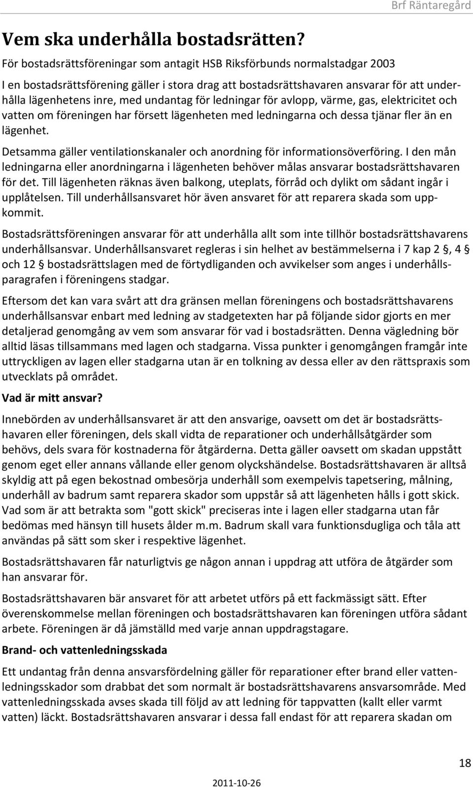 lägenhetens inre, med undantag för ledningar för avlopp, värme, gas, elektricitet och vatten om föreningen har försett lägenheten med ledningarna och dessa tjänar fler än en lägenhet.