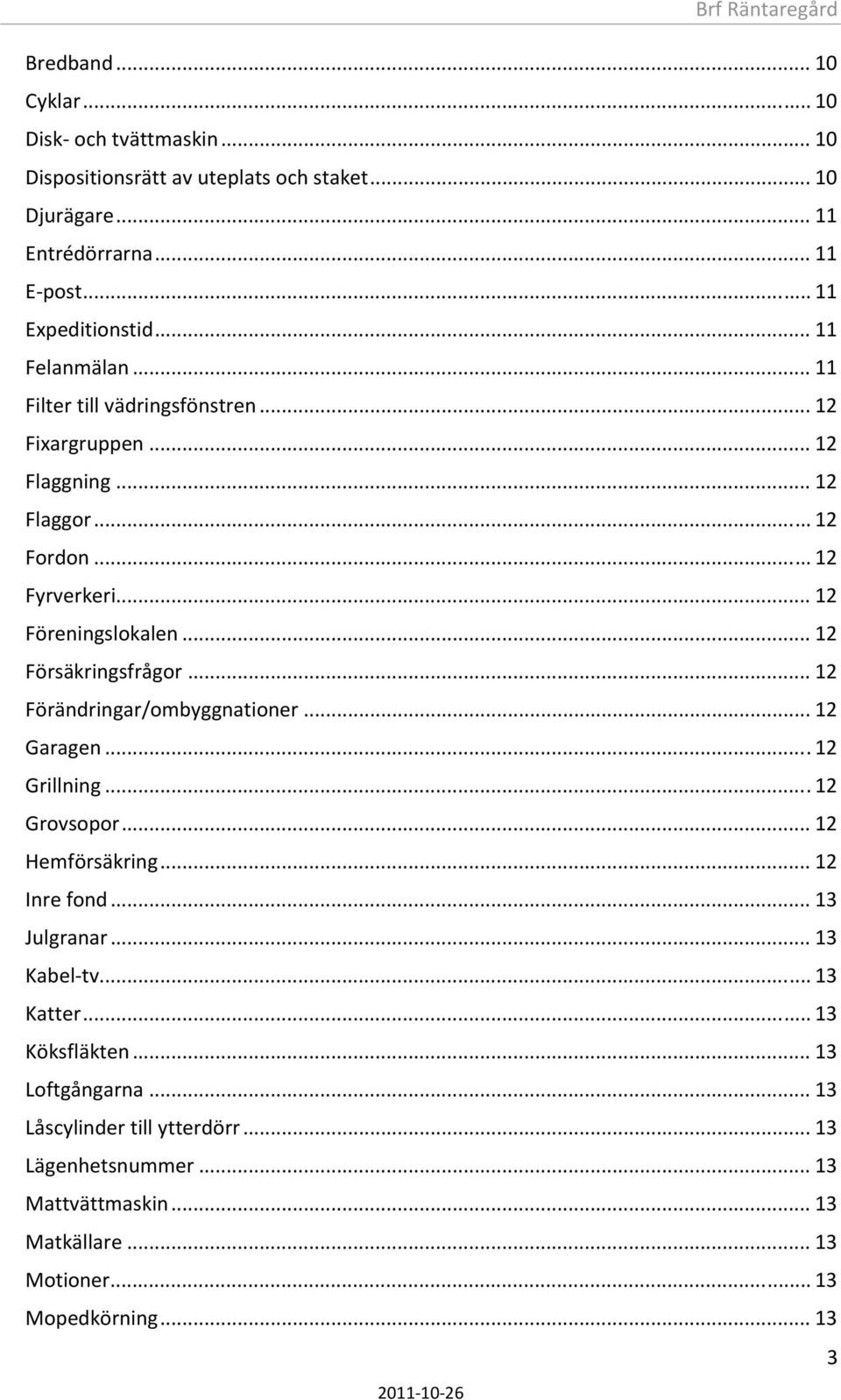 .. 12 Försäkringsfrågor... 12 Förändringar/ombyggnationer... 12 Garagen... 12 Grillning... 12 Grovsopor... 12 Hemförsäkring... 12 Inre fond... 13 Julgranar... 13 Kabel tv.