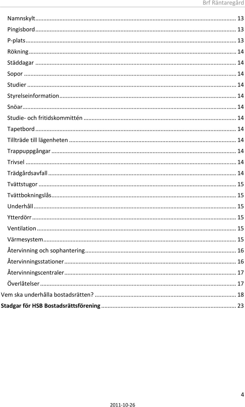 .. 14 Tvättstugor... 15 Tvättbokningslås... 15 Underhåll... 15 Ytterdörr... 15 Ventilation... 15 Värmesystem... 15 Återvinning och sophantering.