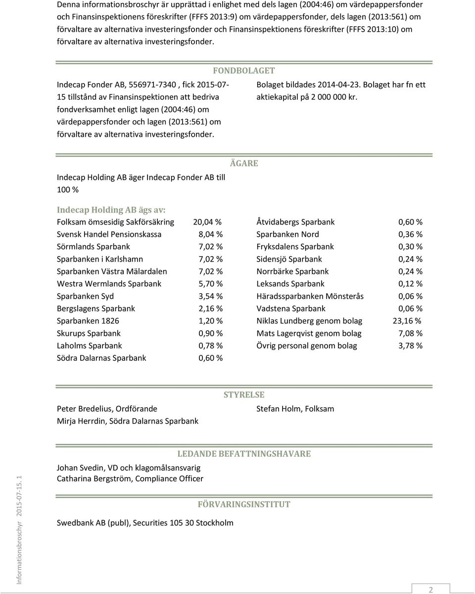 Indecap Fonder AB, 556971-7340, fick 2015-07- 15 tillstånd av Finansinspektionen att bedriva fondverksamhet enligt lagen (2004:46) om värdepappersfonder och lagen (2013:561) om förvaltare av