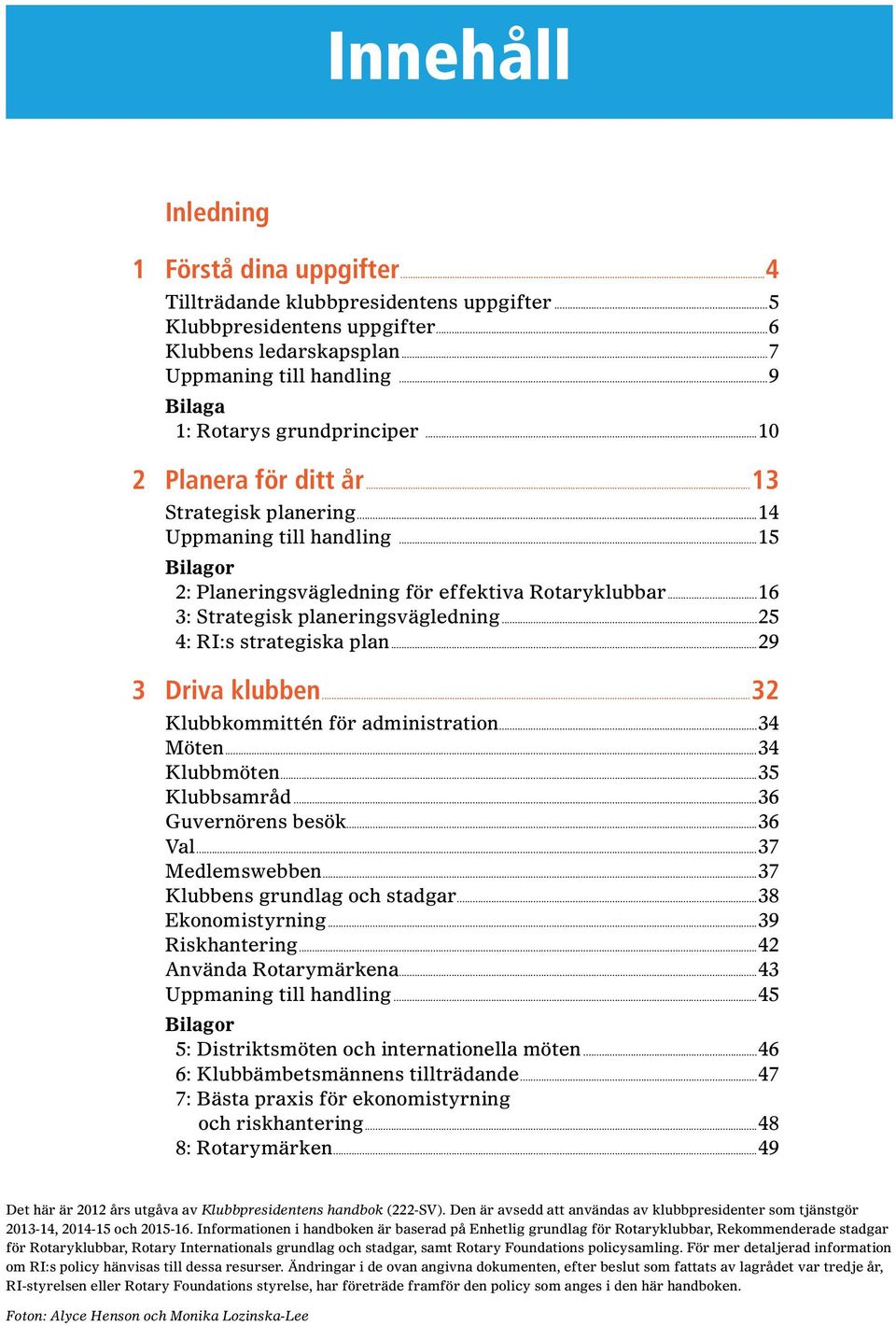 ..16 3: Strategisk planeringsvägledning...25 4: RI:s strategiska plan...29 3 Driva klubben...32 Klubbkommittén för administration...34 Möten...34 Klubbmöten...35 Klubbsamråd...36 Guvernörens besök.