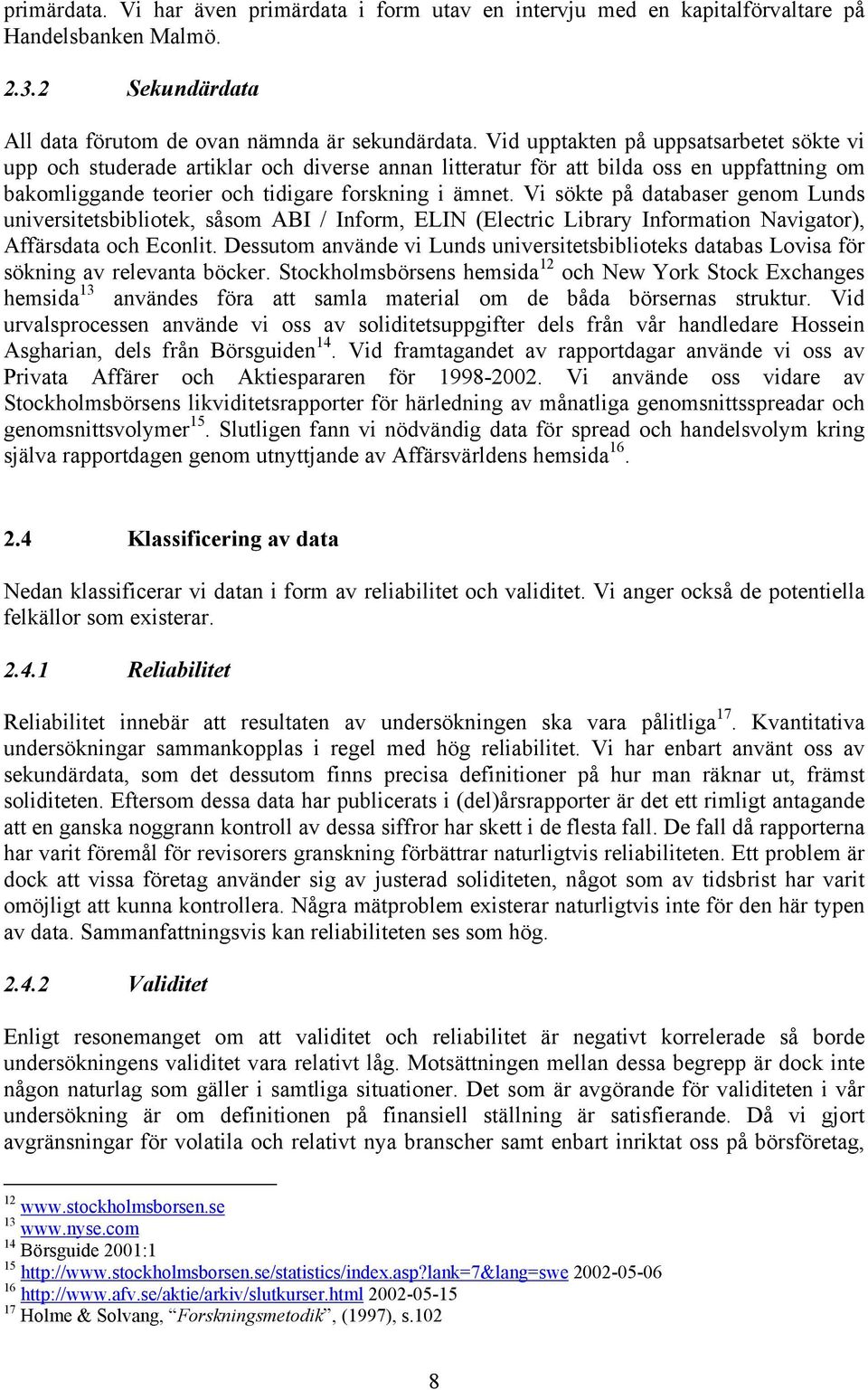 Vi sökte på databaser genom Lunds universitetsbibliotek, såsom ABI / Inform, ELIN (Electric Library Information Navigator), Affärsdata och Econlit.