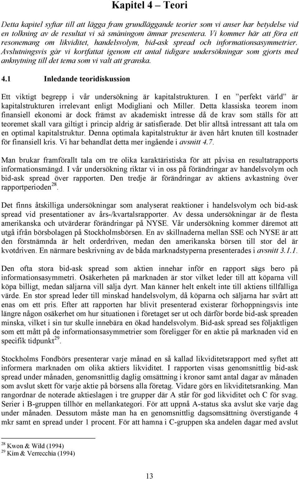 Avslutningsvis går vi kortfattat igenom ett antal tidigare undersökningar som gjorts med anknytning till det tema som vi valt att granska. 4.