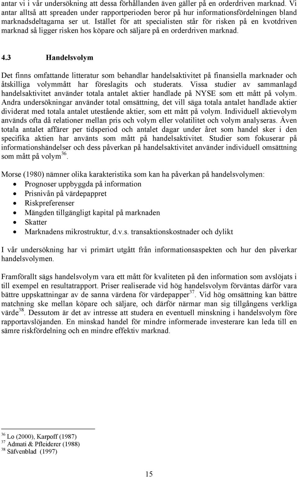 Istället för att specialisten står för risken på en kvotdriven marknad så ligger risken hos köpare och säljare på en orderdriven marknad. 4.