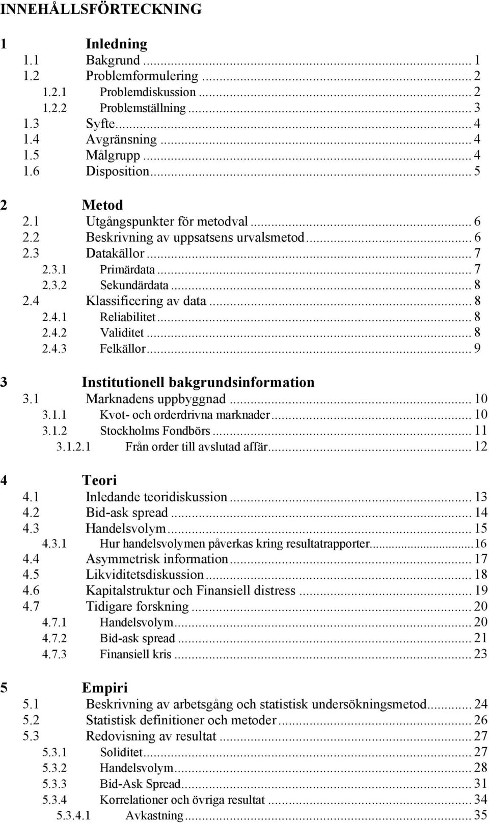 .. 8 2.4.2 Validitet... 8 2.4.3 Felkällor... 9 3 Institutionell bakgrundsinformation 3.1 Marknadens uppbyggnad... 10 3.1.1 Kvot- och orderdrivna marknader... 10 3.1.2 Stockholms Fondbörs... 11 3.1.2.1 Från order till avslutad affär.