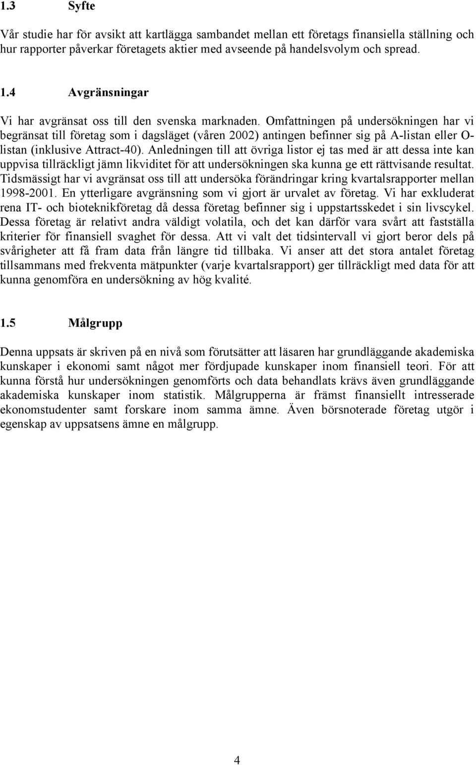 Omfattningen på undersökningen har vi begränsat till företag som i dagsläget (våren 2002) antingen befinner sig på A-listan eller O- listan (inklusive Attract-40).