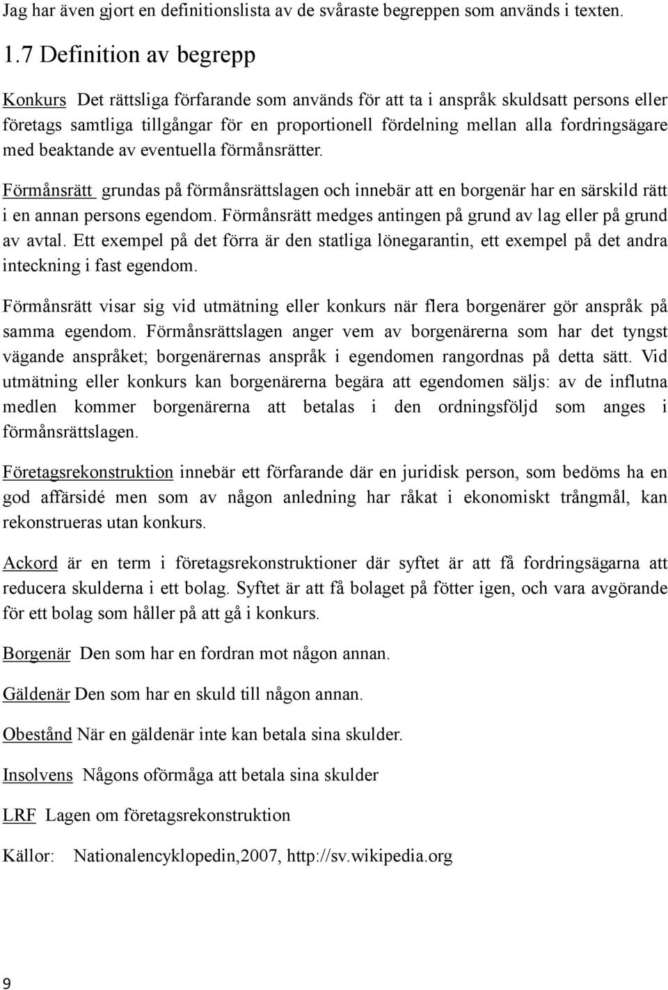 fordringsägare med beaktande av eventuella förmånsrätter. Förmånsrätt grundas på förmånsrättslagen och innebär att en borgenär har en särskild rätt i en annan persons egendom.