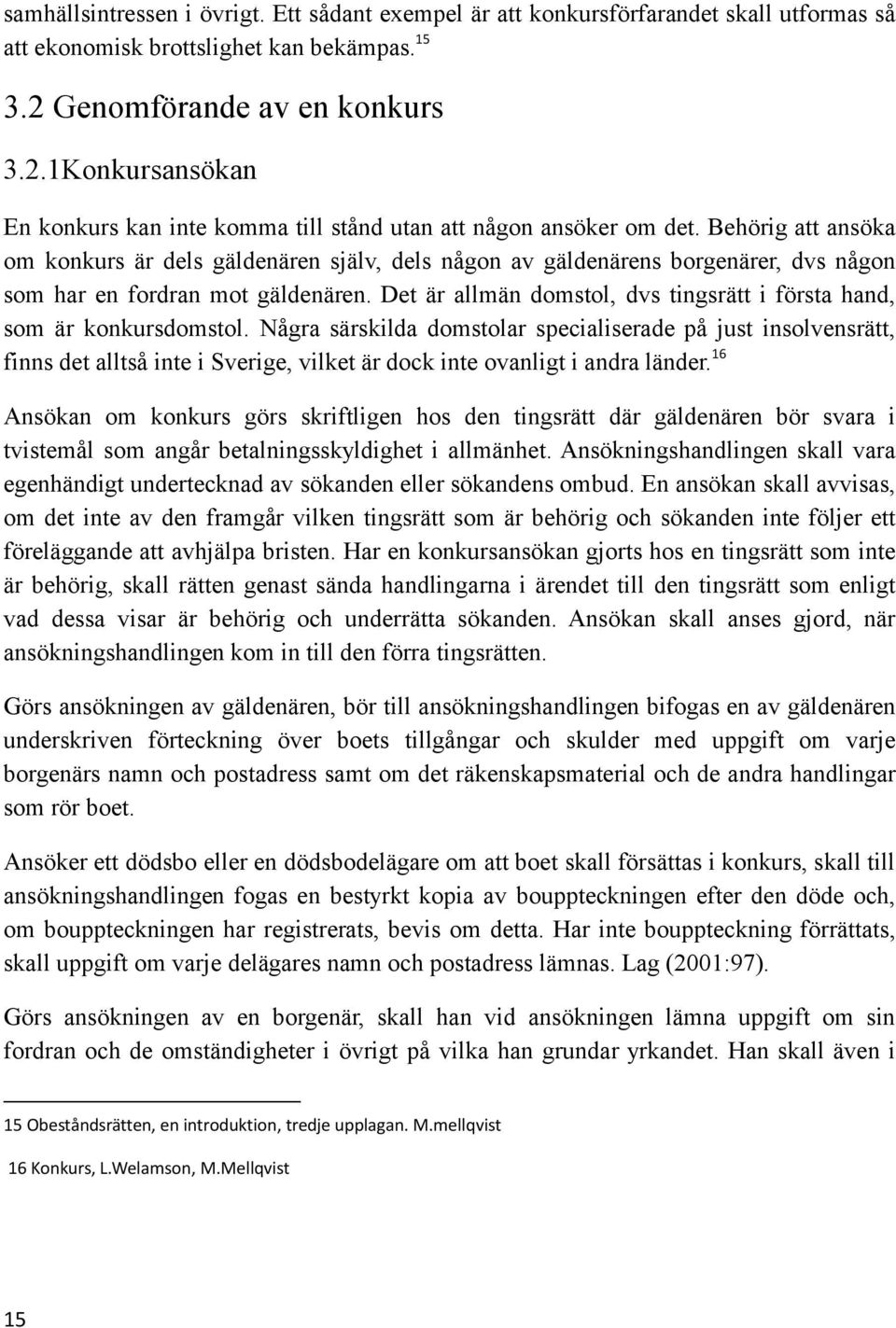 Behörig att ansöka om konkurs är dels gäldenären själv, dels någon av gäldenärens borgenärer, dvs någon som har en fordran mot gäldenären.