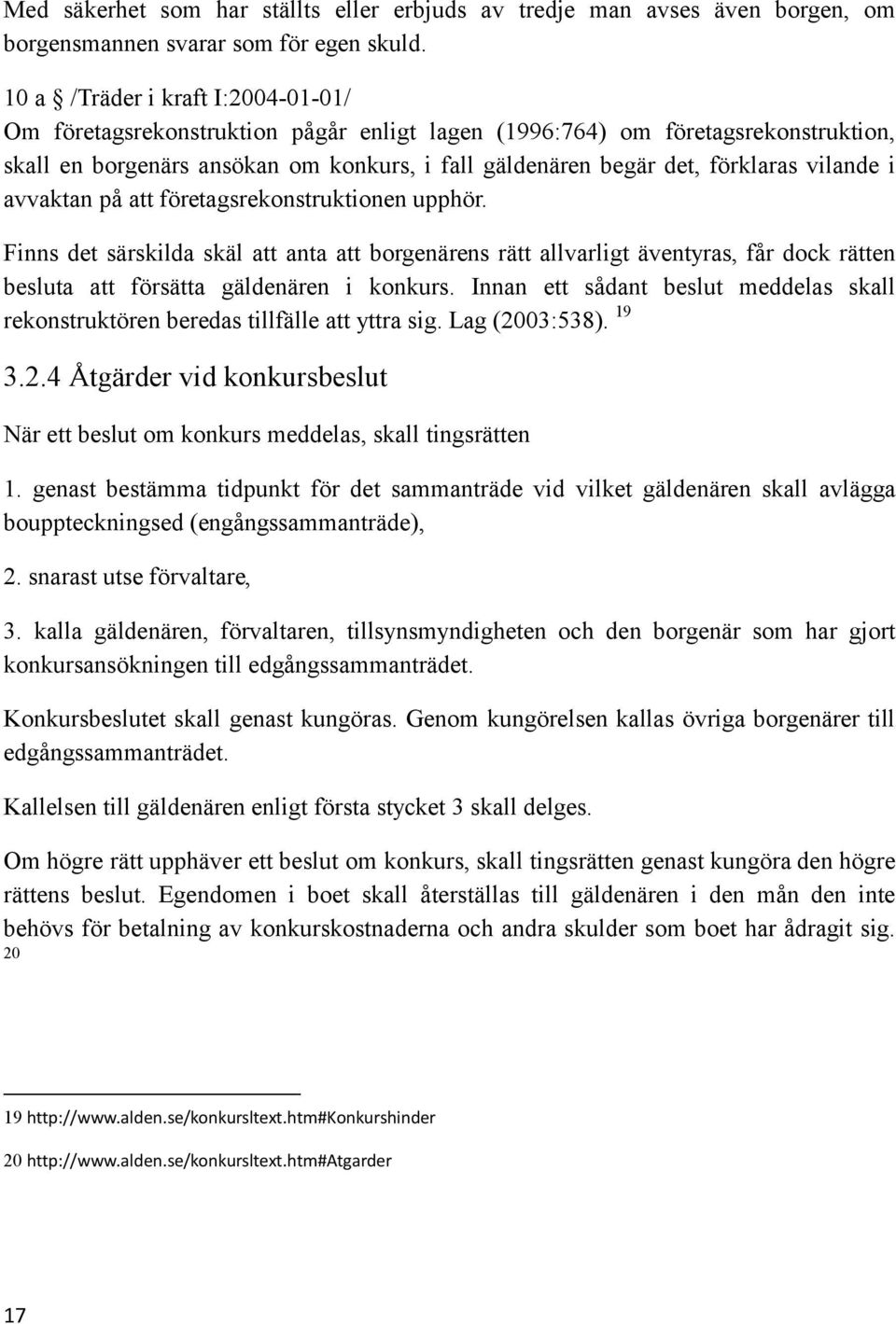 vilande i avvaktan på att företagsrekonstruktionen upphör. Finns det särskilda skäl att anta att borgenärens rätt allvarligt äventyras, får dock rätten besluta att försätta gäldenären i konkurs.