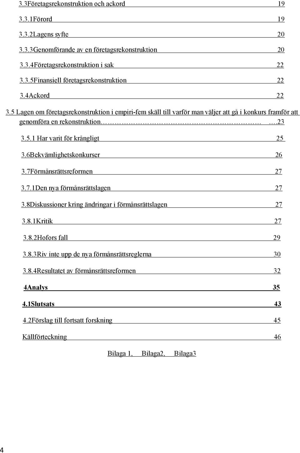 6Bekvämlighetskonkurser 26 3.7Förmånsrättsreformen 27 3.7.1Den nya förmånsrättslagen 27 3.8Diskussioner kring ändringar i förmånsrättslagen 27 3.8.1Kritik 27 3.8.2Hofors fall 29 3.8.3Riv inte upp de nya förmånsrättsreglerna 30 3.