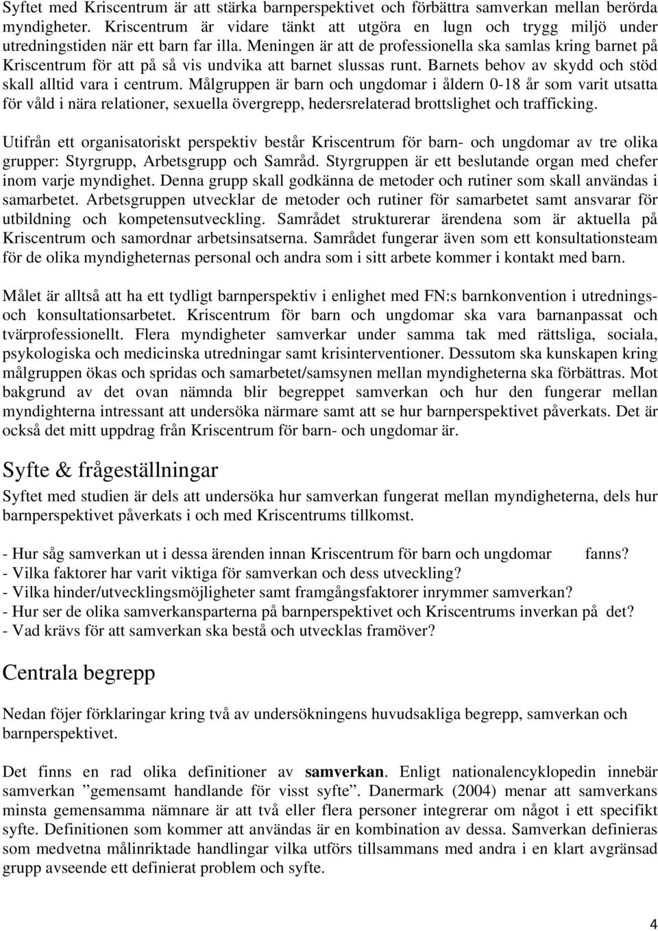 Meningen är att de professionella ska samlas kring barnet på Kriscentrum för att på så vis undvika att barnet slussas runt. Barnets behov av skydd och stöd skall alltid vara i centrum.