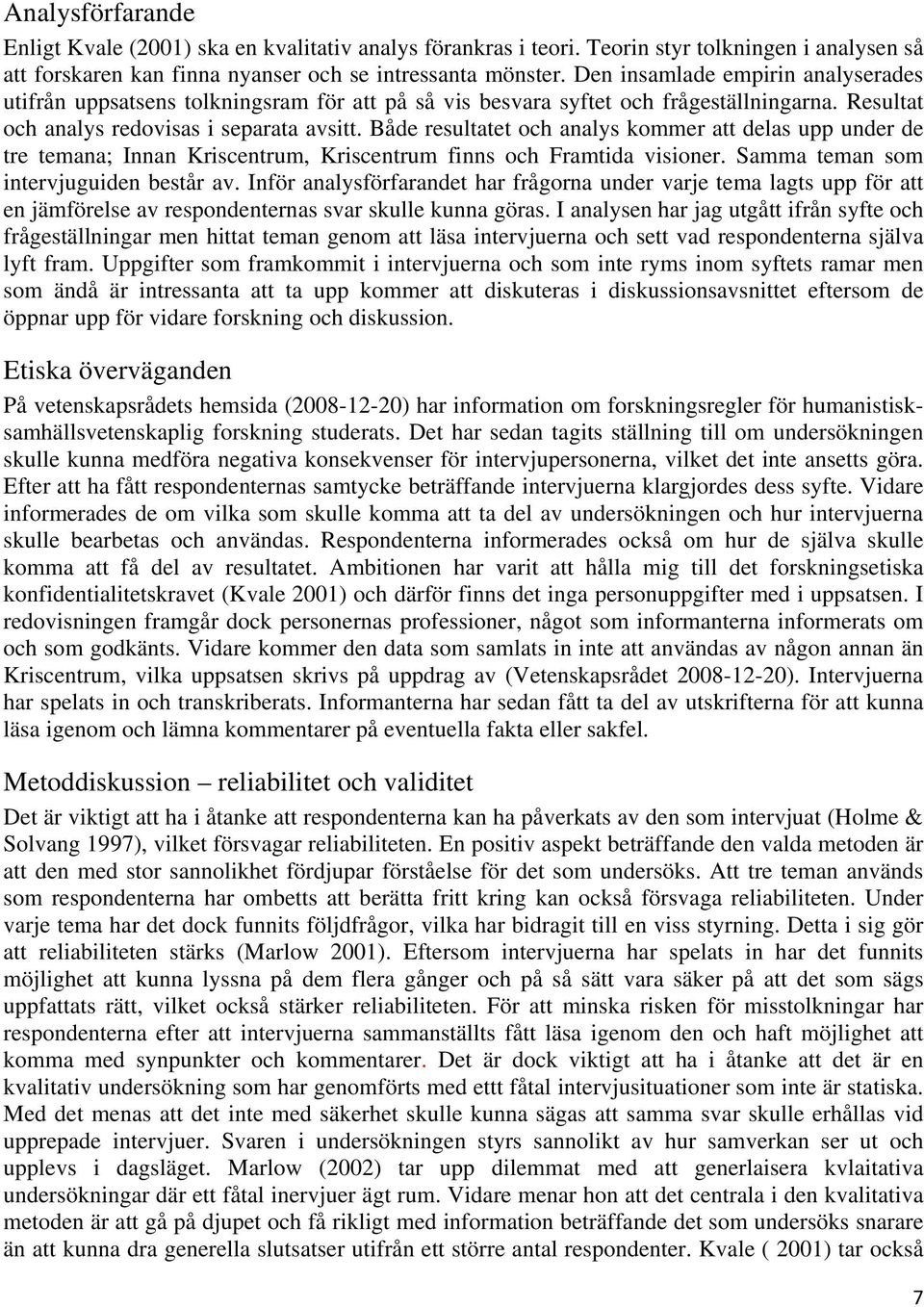 Både resultatet och analys kommer att delas upp under de tre temana; Innan Kriscentrum, Kriscentrum finns och Framtida visioner. Samma teman som intervjuguiden består av.