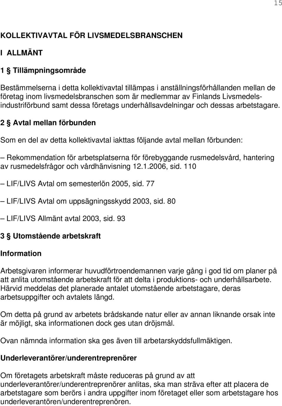 2 Avtal mellan förbunden Som en del av detta kollektivavtal iakttas följande avtal mellan förbunden: Rekommendation för arbetsplatserna för förebyggande rusmedelsvård, hantering av rusmedelsfrågor