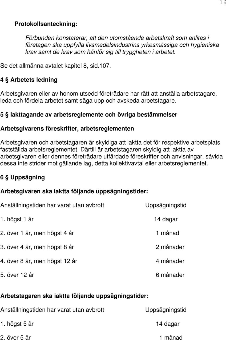 4 Arbetets ledning Arbetsgivaren eller av honom utsedd företrädare har rätt att anställa arbetstagare, leda och fördela arbetet samt säga upp och avskeda arbetstagare.