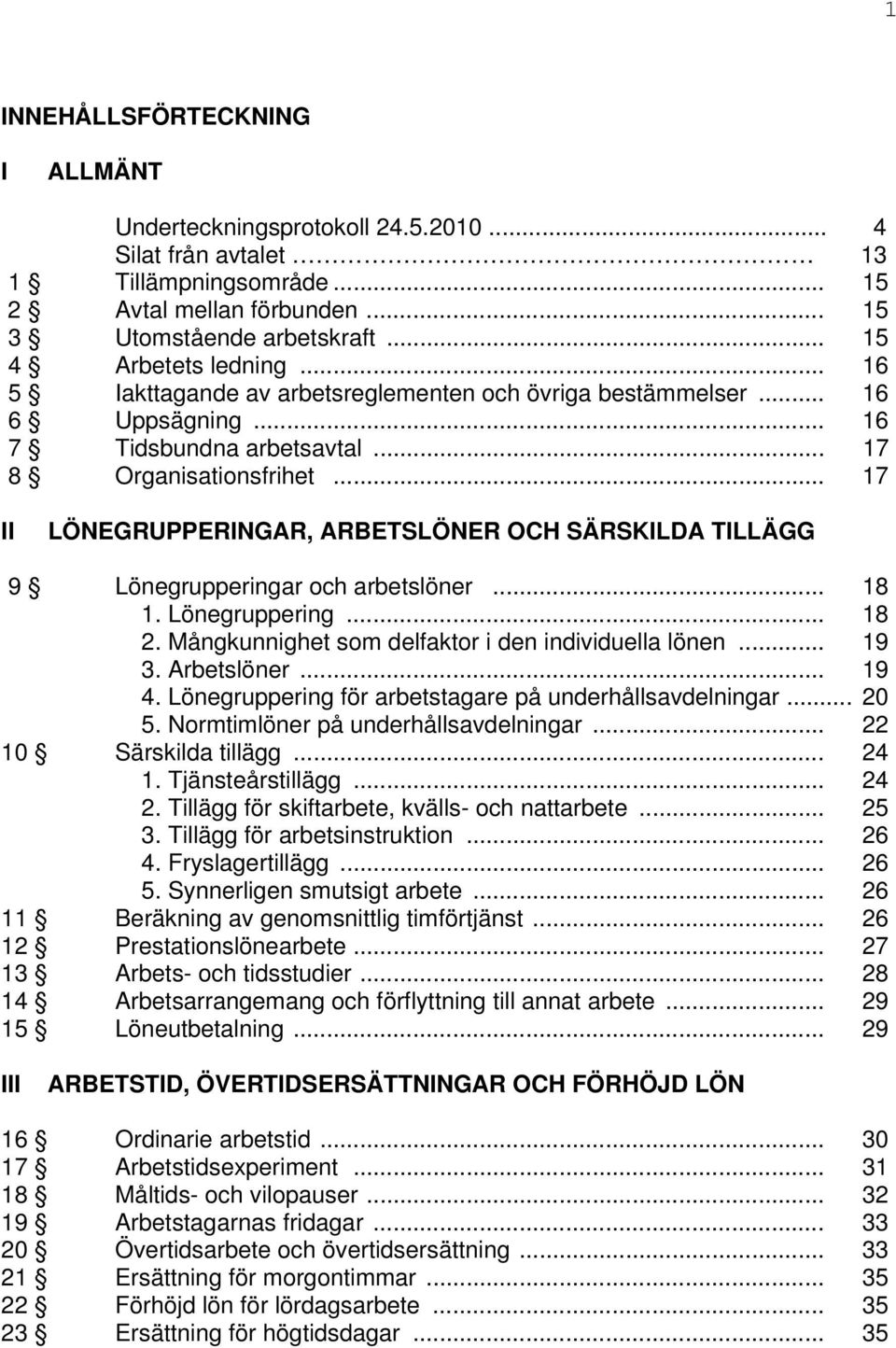 .. 17 II LÖNEGRUPPERINGAR, ARBETSLÖNER OCH SÄRSKILDA TILLÄGG 9 Lönegrupperingar och arbetslöner... 18 1. Lönegruppering... 18 2. Mångkunnighet som delfaktor i den individuella lönen... 19 3.