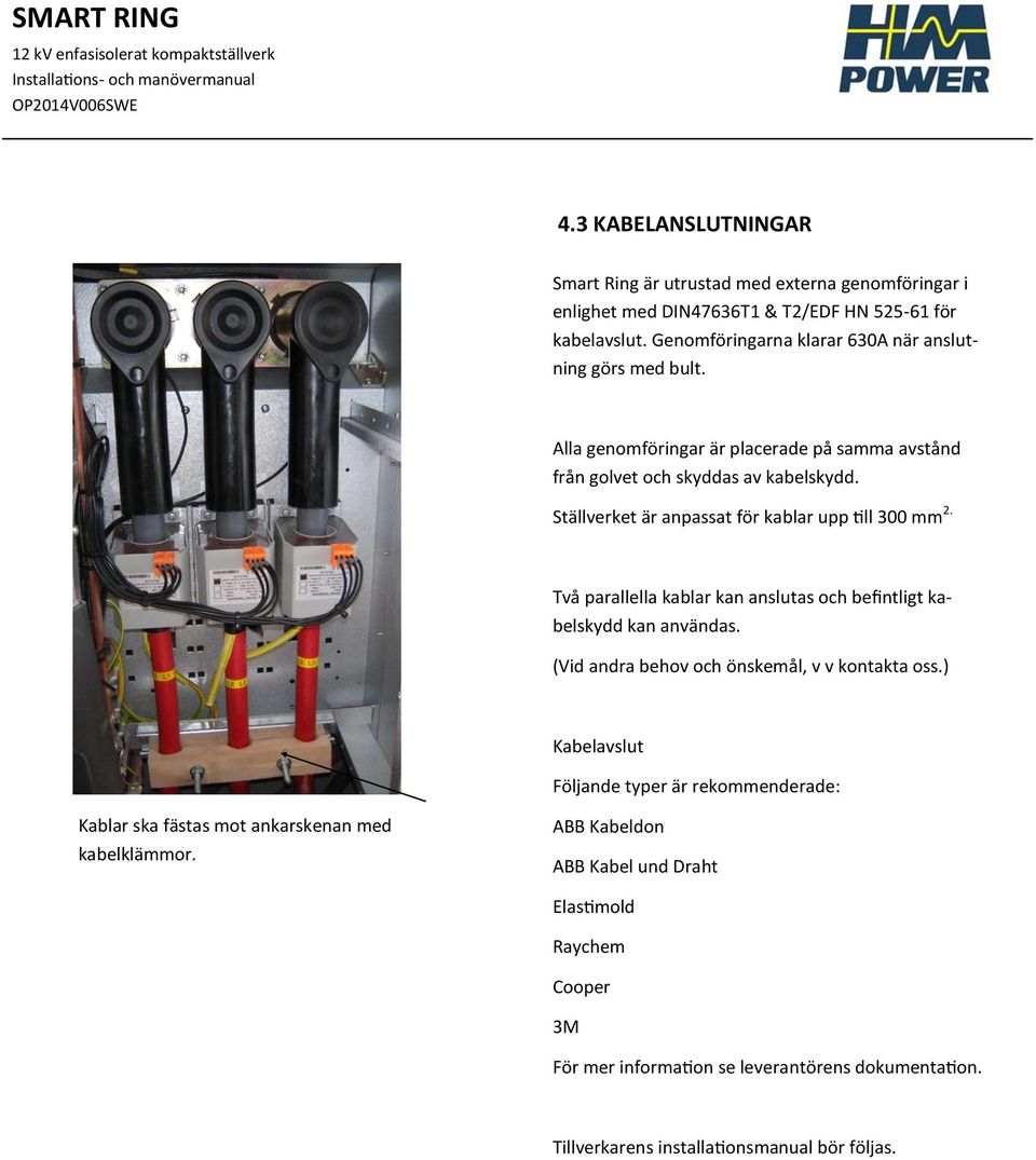 Ställverket är anpassat för kablar upp till 300 mm 2. Två parallella kablar kan anslutas och befintligt kabelskydd kan användas. (Vid andra behov och önskemål, v v kontakta oss.