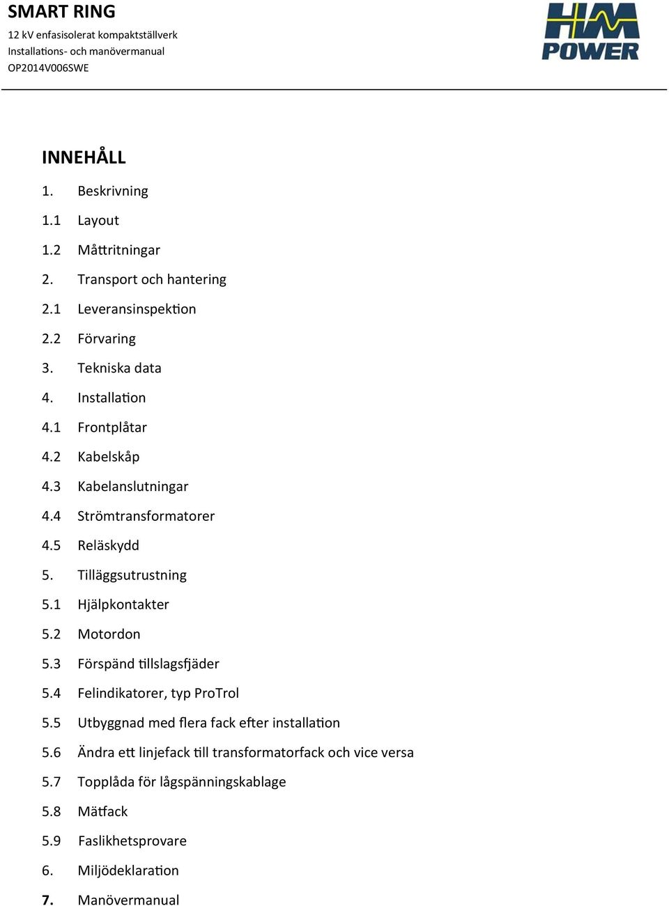 1 Hjälpkontakter 5.2 Motordon 5.3 Förspänd tillslagsfjäder 5.4 Felindikatorer, typ ProTrol 5.5 Utbyggnad med flera fack efter installation 5.