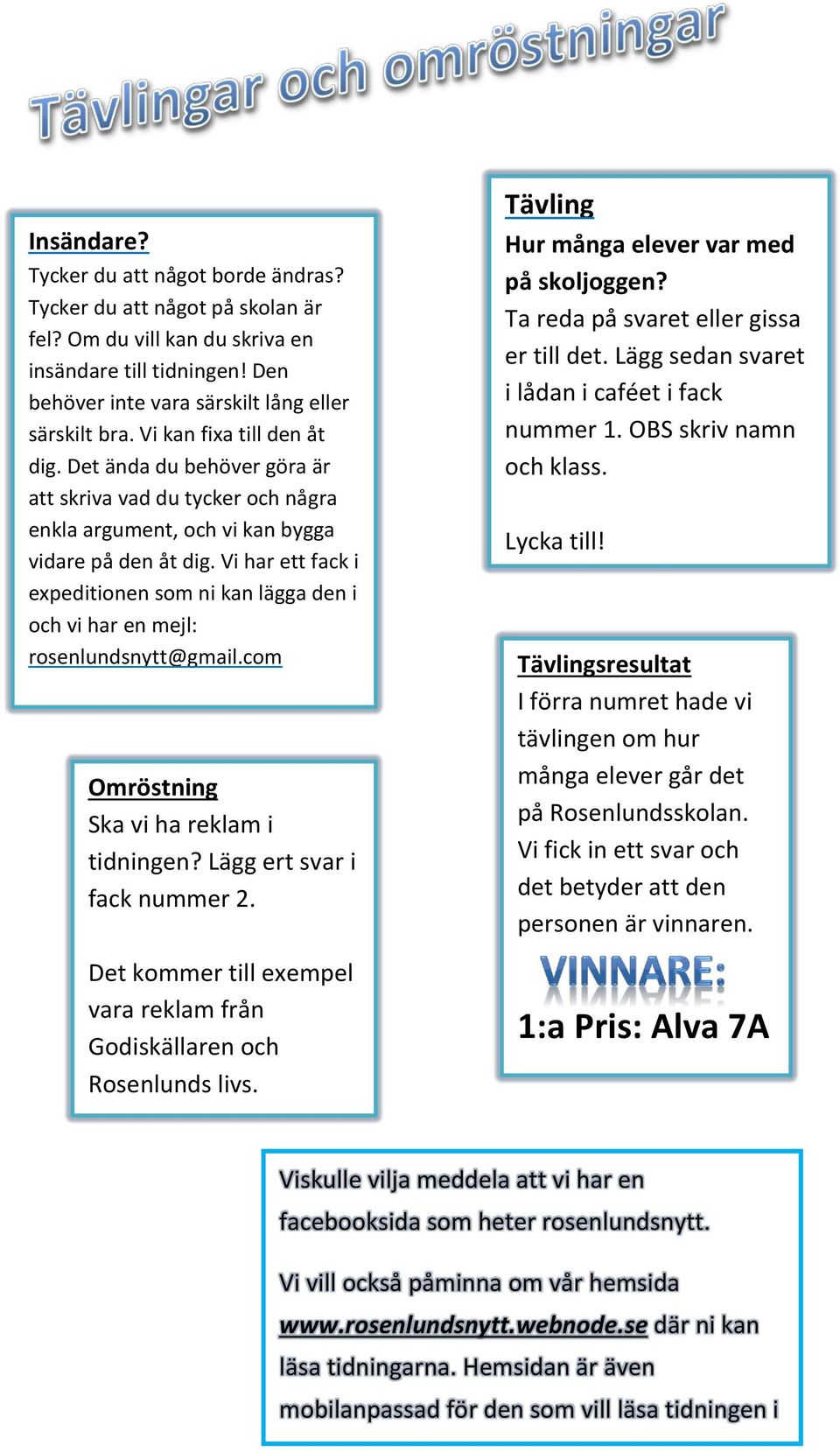 Vi har ett fack i expeditionen som ni kan lägga den i och vi har en mejl: rosenlundsnytt@gmail.com Omröstning Ska vi ha reklam i tidningen? Lägg ert svar i fack nummer 2.