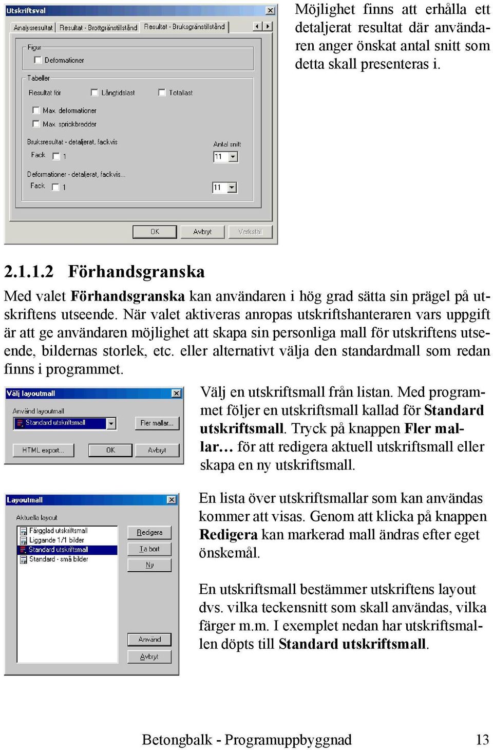 När valet aktiveras anropas utskriftshanteraren vars uppgift är att ge användaren möjlighet att skapa sin personliga mall för utskriftens utseende, bildernas storlek, etc.