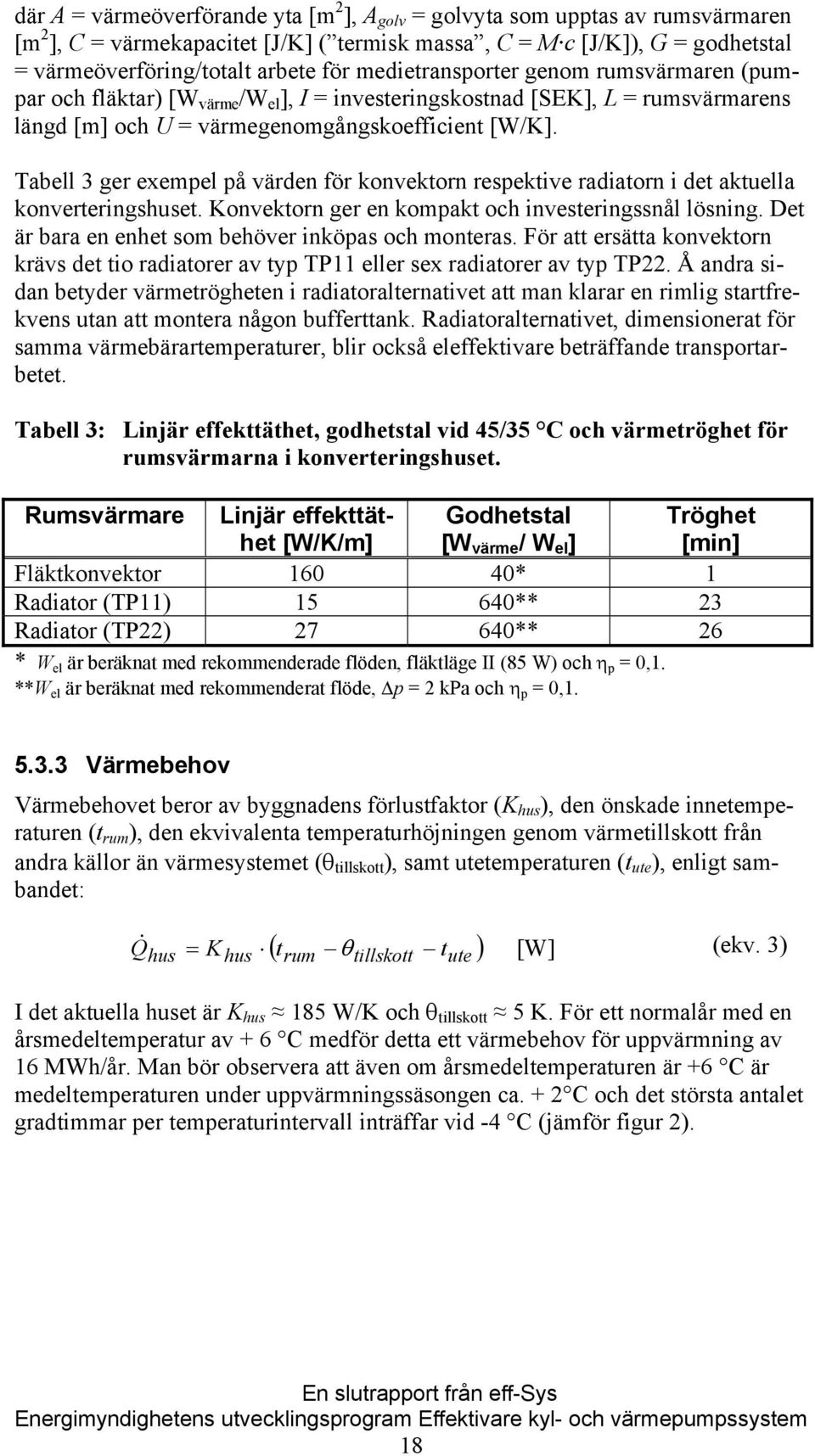 Tabell 3 ger exempel på värden för konvektorn respektive radiatorn i det aktuella konverteringshuset. Konvektorn ger en kompakt och investeringssnål lösning.