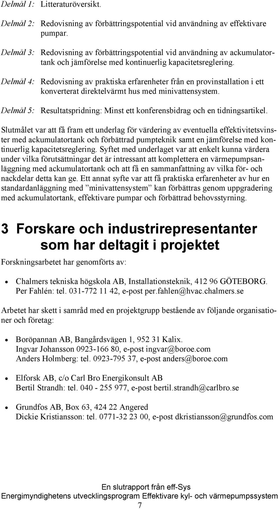 Delmål 4: Redovisning av praktiska erfarenheter från en provinstallation i ett konverterat direktelvärmt hus med minivattensystem.