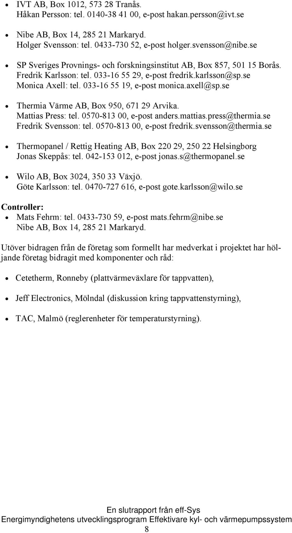 se Thermia Värme AB, Box 950, 671 29 Arvika. Mattias Press: tel. 0570-813 00, e-post anders.mattias.press@thermia.se Fredrik Svensson: tel. 0570-813 00, e-post fredrik.svensson@thermia.