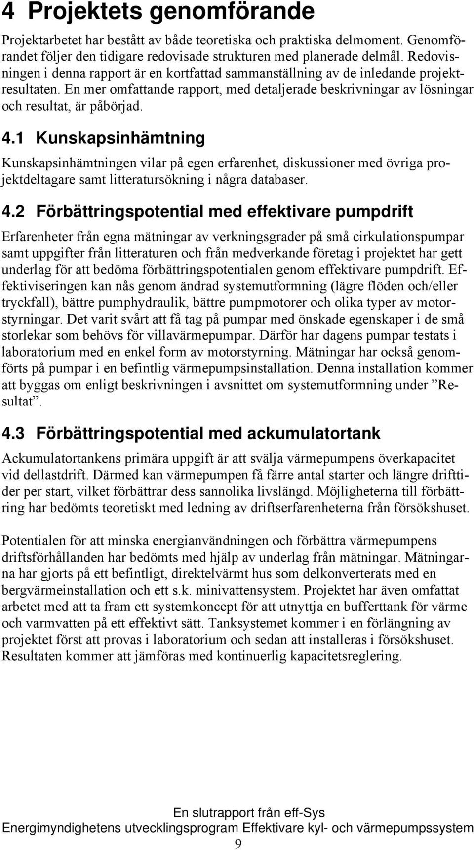 1 Kunskapsinhämtning Kunskapsinhämtningen vilar på egen erfarenhet, diskussioner med övriga projektdeltagare samt litteratursökning i några databaser. 4.