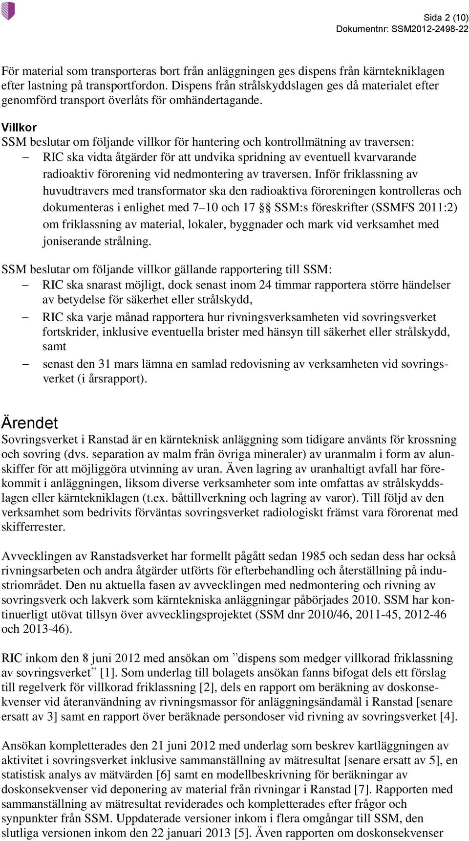 Villkor SSM beslutar om följande villkor för hantering och kontrollmätning av traversen: RIC ska vidta åtgärder för att undvika spridning av eventuell kvarvarande radioaktiv förorening vid