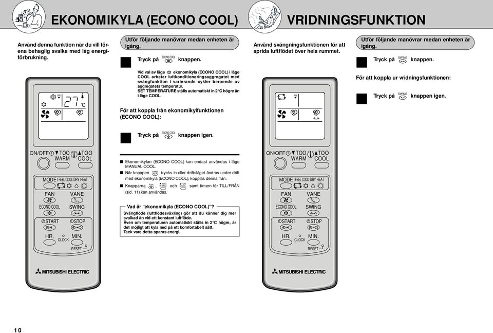 SET TEMPERATURE ställs automatiskt in C högre än i läge. För att koppla från ekonomikylfunktionen (ECONO ): Tryck på ECONO knappen igen.