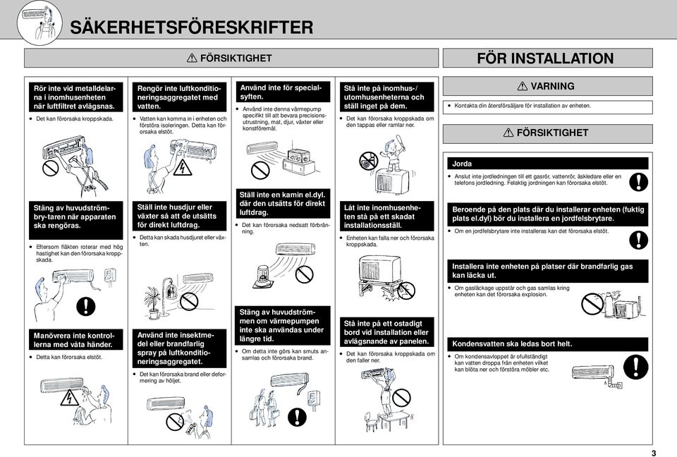 Använd inte denna värmepump specifikt till att bevara precisionsutrustning, mat, djur, växter eller konstföremål. Stå inte på inomhus-/ utomhusenheterna och ställ inget på dem.