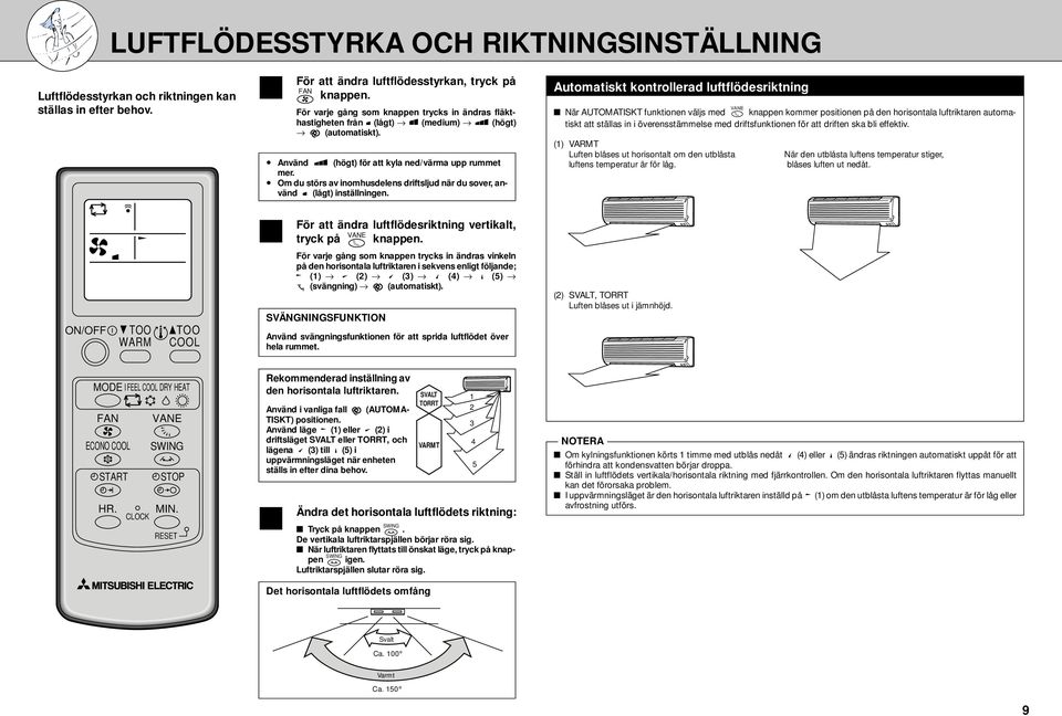 Använd (högt) för att kyla ned/värma upp rummet mer. Om du störs av inomhusdelens driftsljud när du sover, använd (lågt) inställningen.