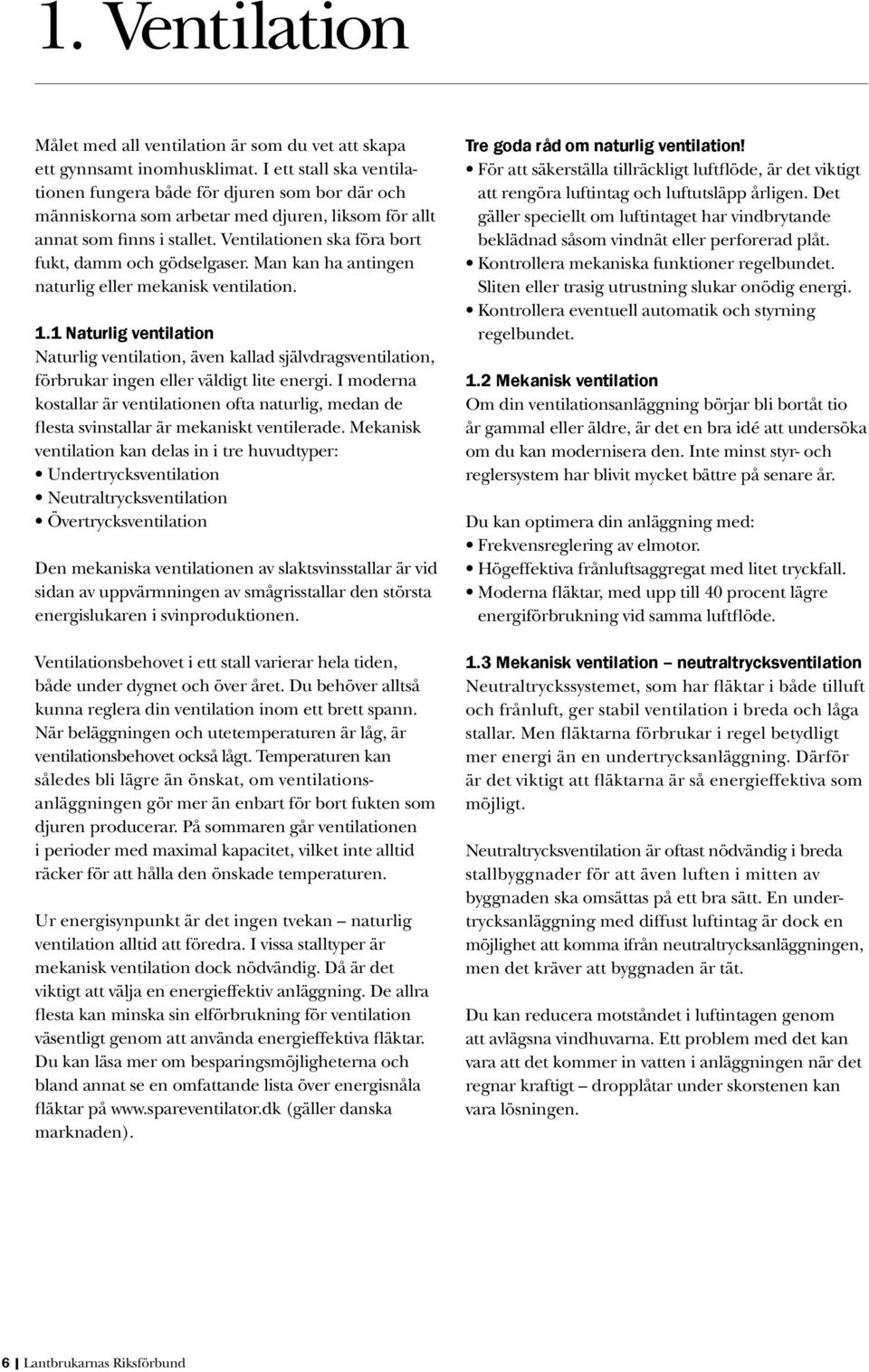 Ventilationen ska föra bort fukt, damm och gödselgaser. Man kan ha antingen naturlig eller mekanisk ventilation. 1.