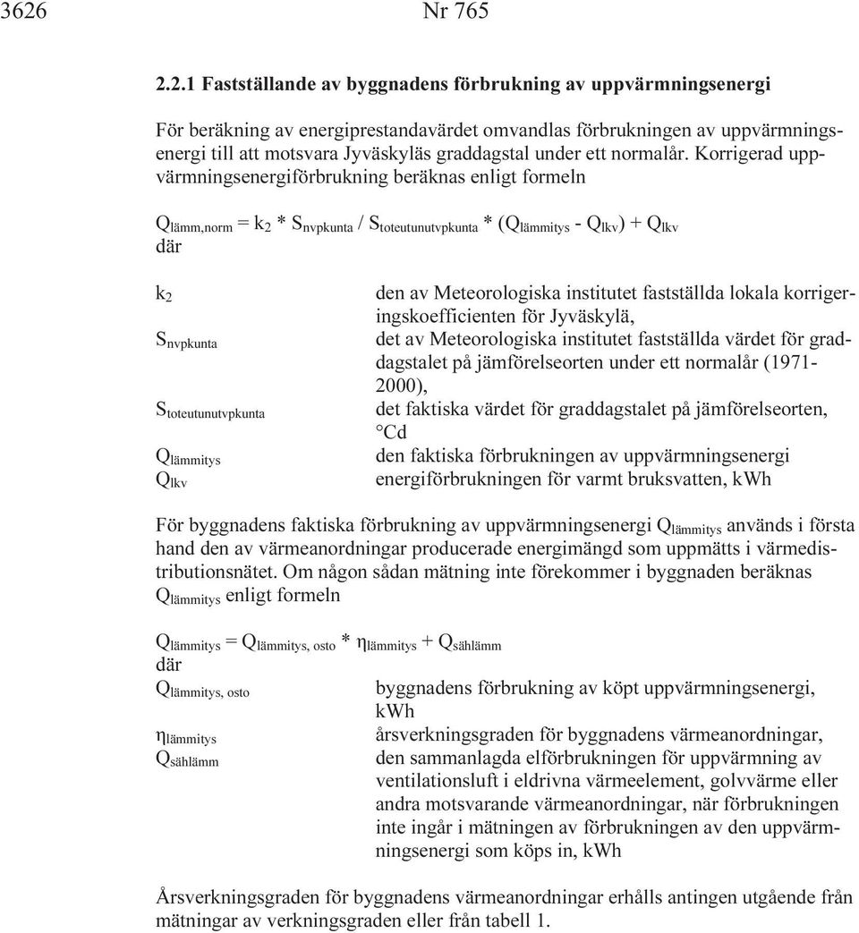 Korrigerad uppvärmningsenergiförbrukning beräknas enligt formeln Q lämm,norm = k 2 * S nvpkunta / S toteutunutvpkunta * (Q lämmitys - Q lkv ) + Q lkv där k 2 S nvpkunta S toteutunutvpkunta Q lämmitys