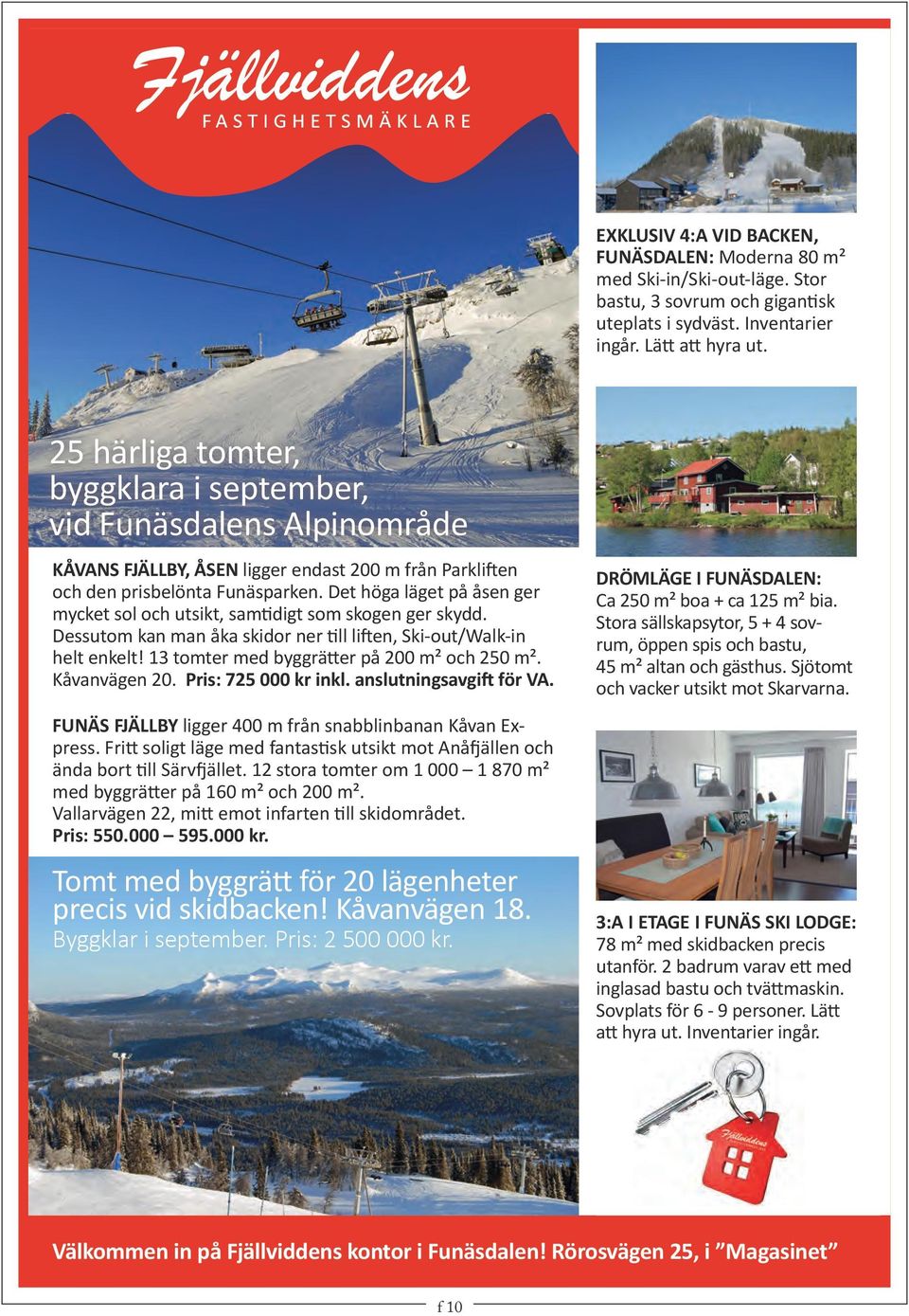 Det höga läget på åsen ger mycket sol och utsikt, samtidigt som skogen ger skydd. Dessutom kan man åka skidor ner till liften, Ski-out/Walk-in helt enkelt!