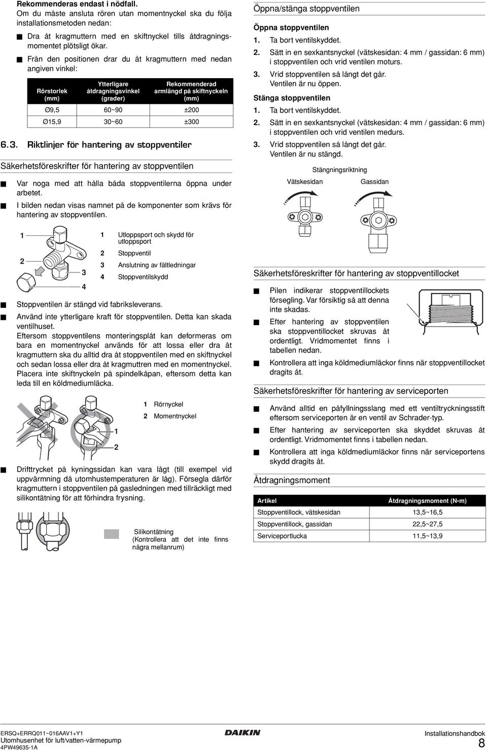 . Riktlinjer för hantering av stoppventiler Säkerhetsföreskrifter för hantering av stoppventilen Rörstorlek (mm) Ytterligare åtdragningsvinkel (grader) Rekommenderad armlängd på skiftnyckeln (mm)