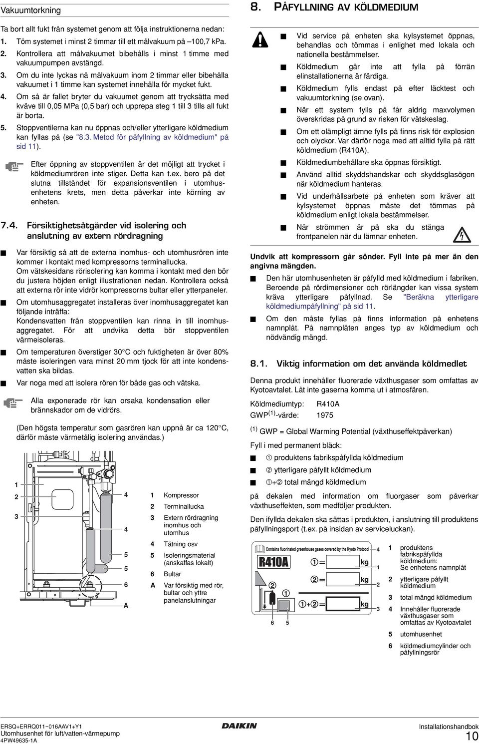 . Om så är fallet bryter du vakuumet genom att trycksätta med kväve till 0,05 MPa (0,5 bar) och upprepa steg till tills all fukt är borta. 5.