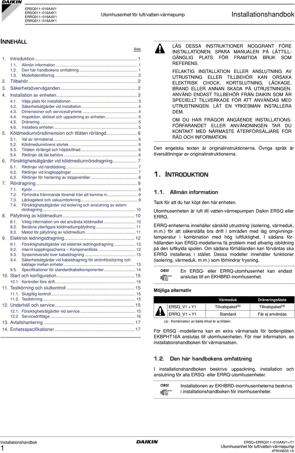 5. Dränering... 5.. Installera enheten... 5 5. Köldmediumrörsdimension och tillåten rörlängd... 5.. Val av rörmaterial... 5.. Köldmediumrörens storlek... 5.. Tillåten rörlängd och höjdskillnad... 5.. Riktlinjer då lås behövs.