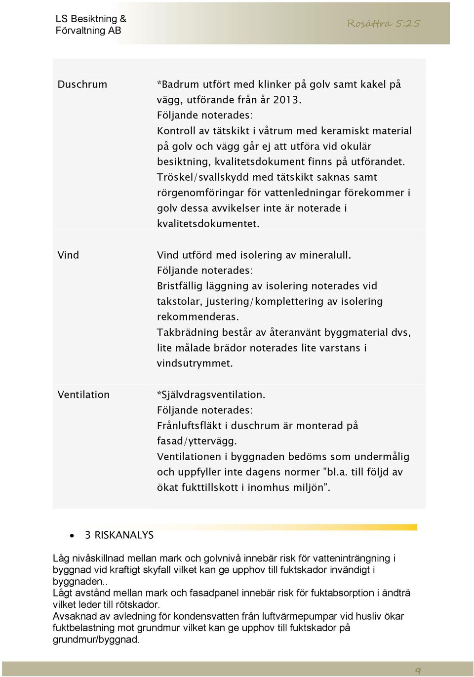 Tröskel/svallskydd med tätskikt saknas samt rörgenomföringar för vattenledningar förekommer i golv dessa avvikelser inte är noterade i kvalitetsdokumentet.