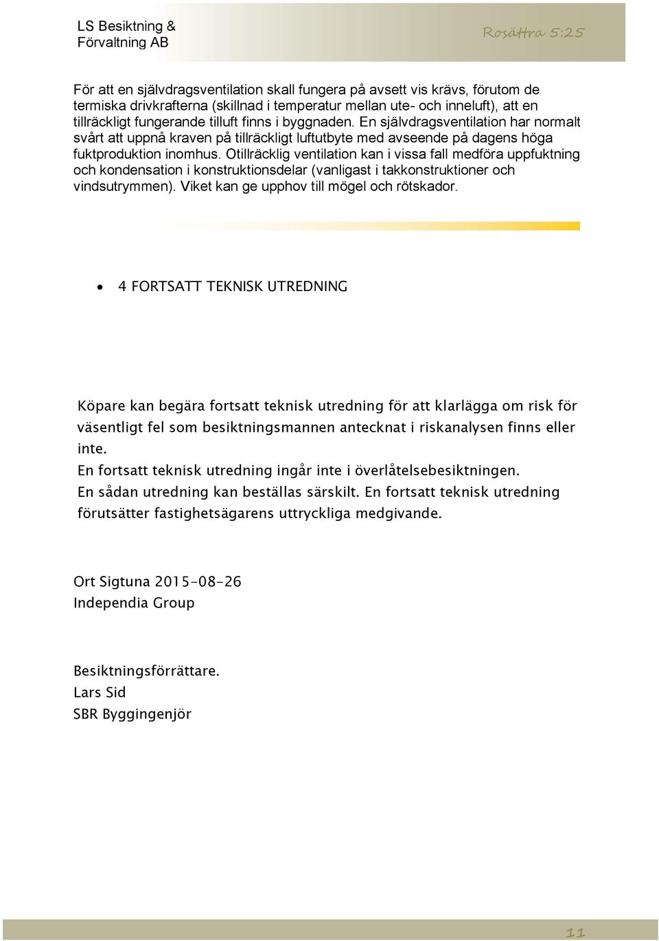 Otillräcklig ventilation kan i vissa fall medföra uppfuktning och kondensation i konstruktionsdelar (vanligast i takkonstruktioner och vindsutrymmen). Viket kan ge upphov till mögel och rötskador.