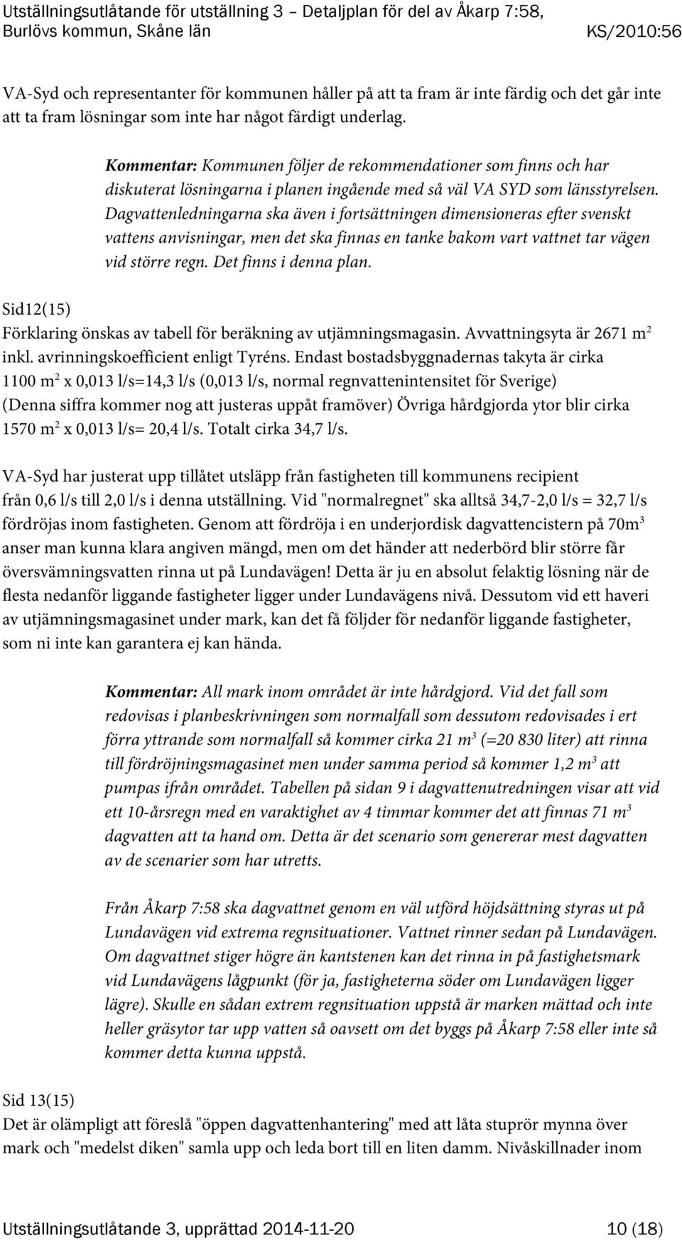 Dagvattenledningarna ska även i fortsättningen dimensioneras efter svenskt vattens anvisningar, men det ska finnas en tanke bakom vart vattnet tar vägen vid större regn. Det finns i denna plan.