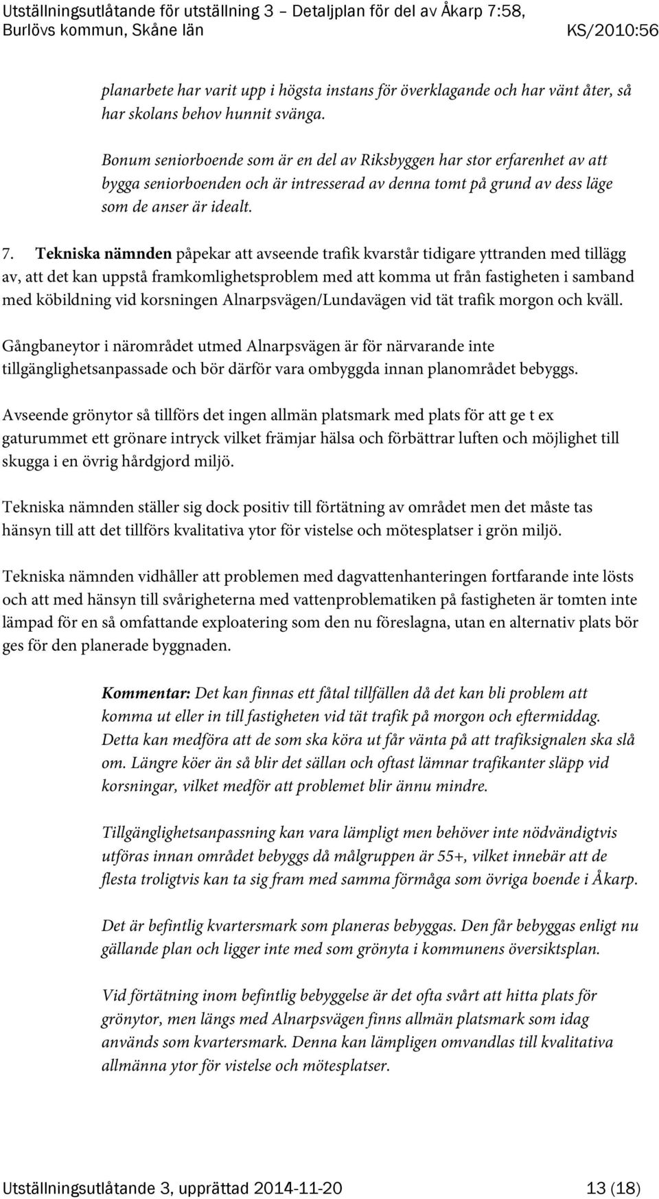 Tekniska nämnden påpekar att avseende trafik kvarstår tidigare yttranden med tillägg av, att det kan uppstå framkomlighetsproblem med att komma ut från fastigheten i samband med köbildning vid